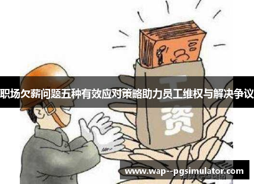 职场欠薪问题五种有效应对策略助力员工维权与解决争议
