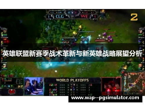 英雄联盟新赛季战术革新与新英雄战略展望分析 英雄联盟新赛季战术革新与新英雄战略展望分析