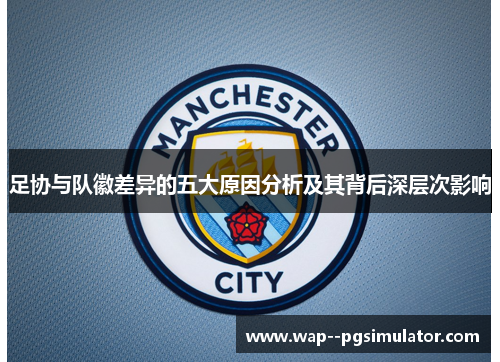 足协与队徽差异的五大原因分析及其背后深层次影响