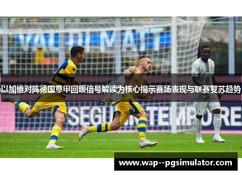 以加维对阵德国意甲回暖信号解读为核心揭示赛场表现与联赛复苏趋势
