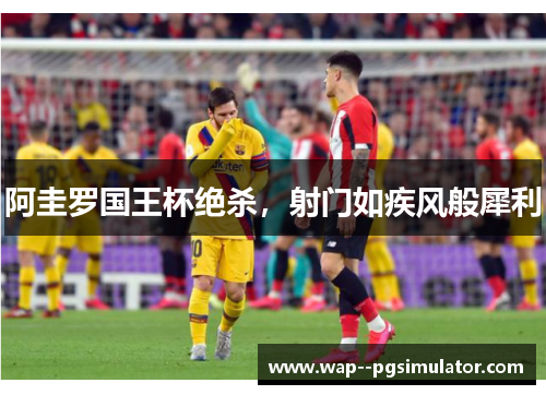 阿圭罗国王杯绝杀，射门如疾风般犀利