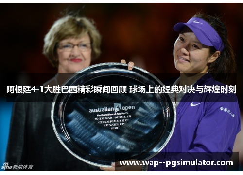 阿根廷4-1大胜巴西精彩瞬间回顾 球场上的经典对决与辉煌时刻