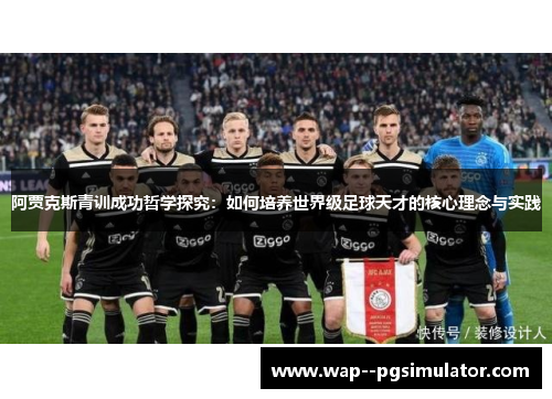 阿贾克斯青训成功哲学探究：如何培养世界级足球天才的核心理念与实践