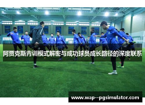 阿贾克斯青训模式解密与成功球员成长路径的深度联系