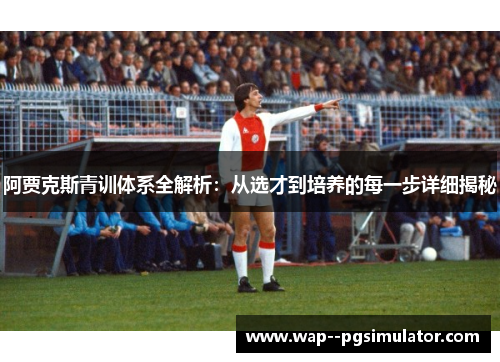 阿贾克斯青训体系全解析：从选才到培养的每一步详细揭秘
