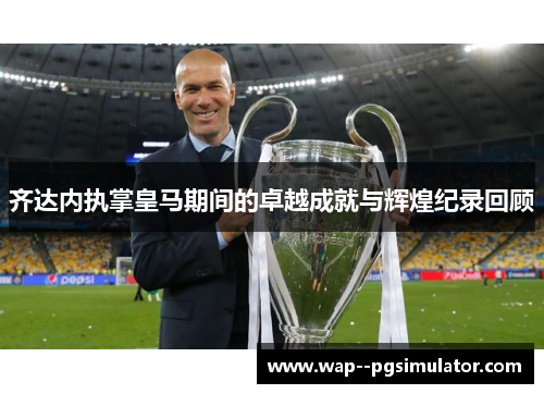 齐达内执掌皇马期间的卓越成就与辉煌纪录回顾