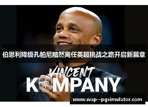 伯恩利降级孔帕尼黯然离任英超挑战之路开启新篇章
