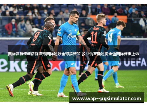 国际体育仲裁法庭维持国际足联全球禁赛令 驳回俄罗斯足协重返国际赛事上诉