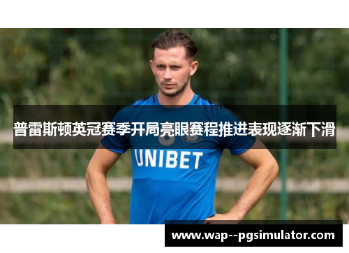 普雷斯顿英冠赛季开局亮眼赛程推进表现逐渐下滑
