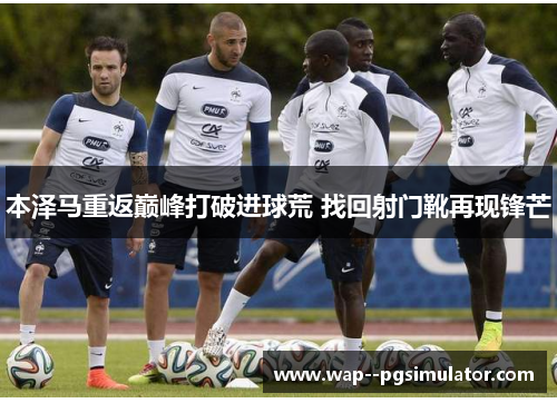 本泽马重返巅峰打破进球荒 找回射门靴再现锋芒