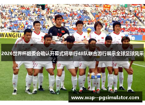 2026世界杯组委会确认开幕式将举行48队联合游行展示全球足球风采