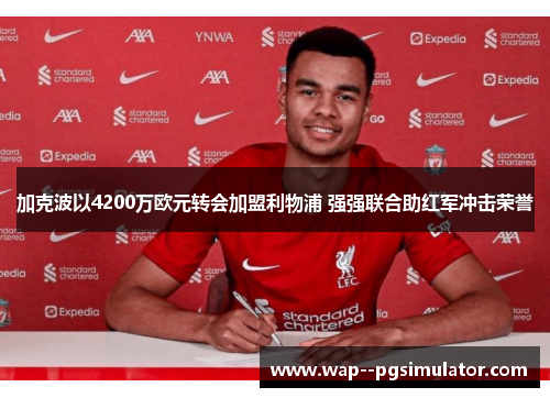 加克波以4200万欧元转会加盟利物浦 强强联合助红军冲击荣誉