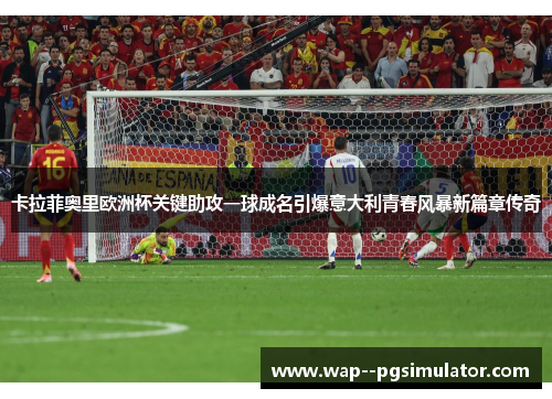 卡拉菲奥里欧洲杯关键助攻一球成名引爆意大利青春风暴新篇章传奇
