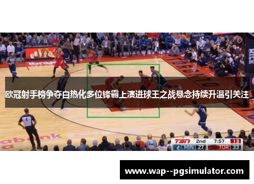 欧冠射手榜争夺白热化多位锋霸上演进球王之战悬念持续升温引关注